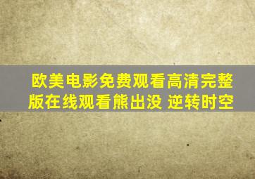 欧美电影免费观看高清完整版在线观看熊出没 逆转时空